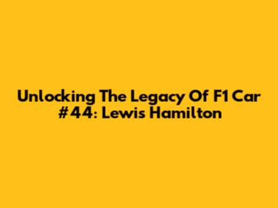 Unlocking The Legacy Of F1 Car #44: Lewis Hamilton