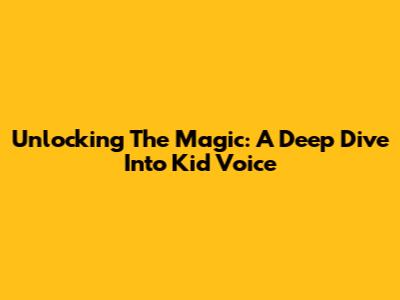 Unlocking The Magic: A Deep Dive Into Kid Voice