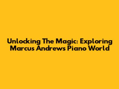Unlocking The Magic: Exploring Marcus Andrews' Piano World