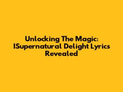 Unlocking The Magic: ISupernatural Delight Lyrics Revealed