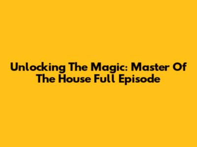 Unlocking The Magic: Master Of The House Full Episode
