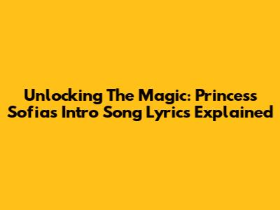 Unlocking The Magic: Princess Sofia's Intro Song Lyrics Explained
