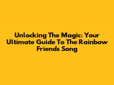 Unlocking The Magic: Your Ultimate Guide To The Rainbow Friends Song
