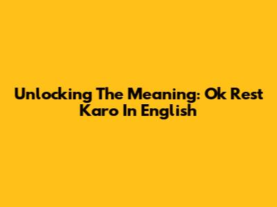 Unlocking The Meaning: 'Ok Rest Karo' In English