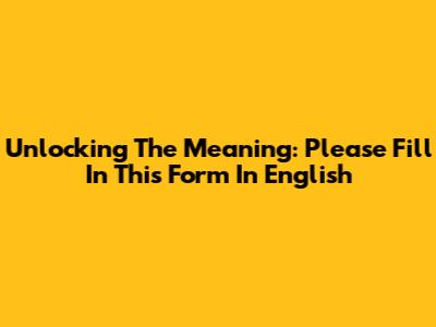 Unlocking The Meaning: 'Please Fill In This Form' In English