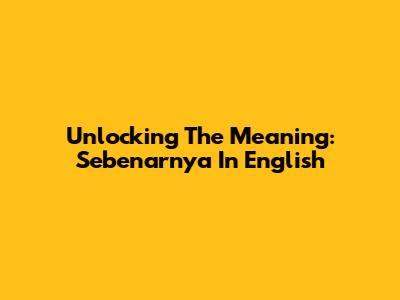 Unlocking The Meaning: 'Sebenarnya' In English
