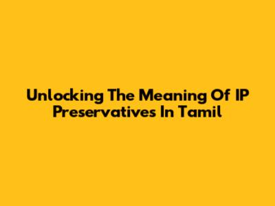 Unlocking The Meaning Of IP Preservatives In Tamil