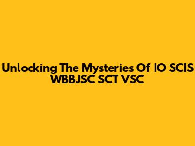 Unlocking The Mysteries Of IO SCIS WBBJSC SCT VSC