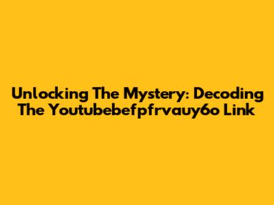 Unlocking The Mystery: Decoding The Youtubebefpfrvauy6o Link