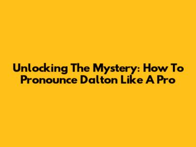 Unlocking The Mystery: How To Pronounce 'Dalton' Like A Pro