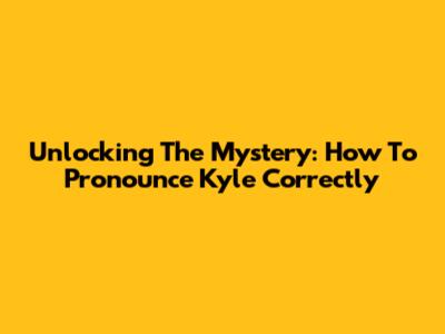 Unlocking The Mystery: How To Pronounce 'Kyle' Correctly