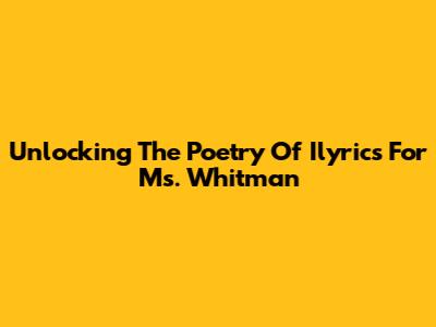 Unlocking The Poetry Of Ilyrics For Ms. Whitman