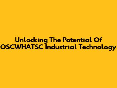 Unlocking The Potential Of OSCWHATSC Industrial Technology
