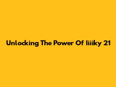 Unlocking The Power Of Iiiiky 21