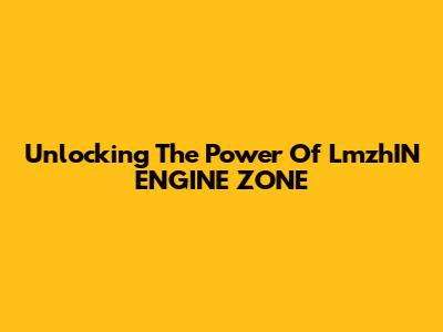 Unlocking The Power Of LmzhIN ENGINE ZONE