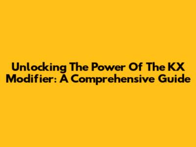 Unlocking The Power Of The KX Modifier: A Comprehensive Guide