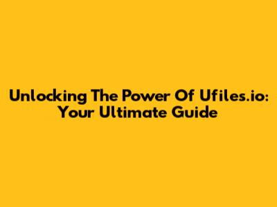 Unlocking The Power Of Ufiles.io: Your Ultimate Guide