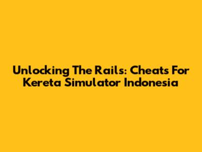 Unlocking The Rails: Cheats For Kereta Simulator Indonesia