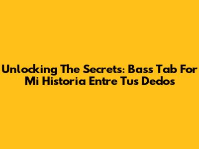 Unlocking The Secrets: Bass Tab For 'Mi Historia Entre Tus Dedos'