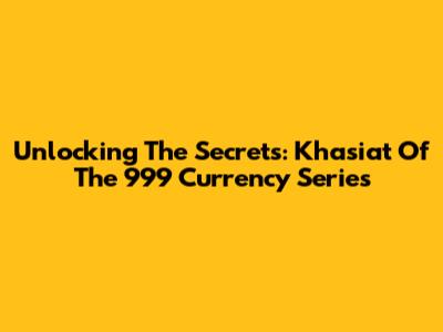 Unlocking The Secrets: Khasiat Of The 999 Currency Series