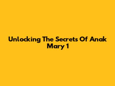 Unlocking The Secrets Of Anak Mary 1