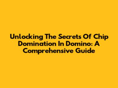 Unlocking The Secrets Of Chip Domination In Domino: A Comprehensive Guide