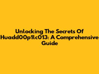 Unlocking The Secrets Of Huadd00p1lc013: A Comprehensive Guide