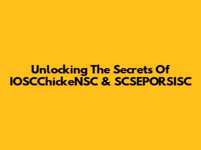 Unlocking The Secrets Of IOSCChickeNSC & SCSEPORSISC