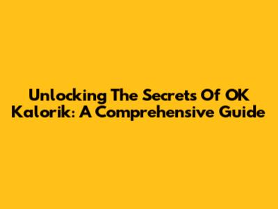 Unlocking The Secrets Of OK Kalorik: A Comprehensive Guide