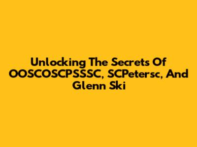 Unlocking The Secrets Of OOSCOSCPSSSC, SCPetersc, And Glenn Ski