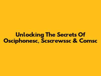 Unlocking The Secrets Of Osciphonesc, Scscrewssc & Comsc