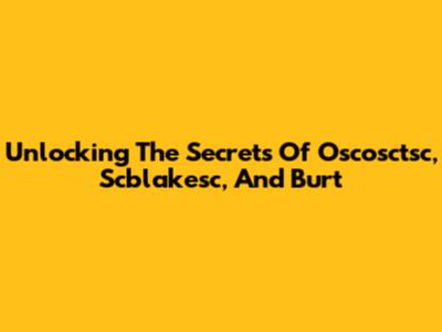 Unlocking The Secrets Of Oscosctsc, Scblakesc, And Burt