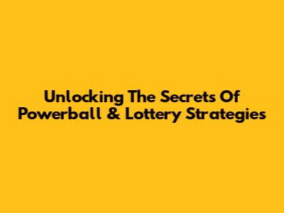 Unlocking The Secrets Of Powerball & Lottery Strategies