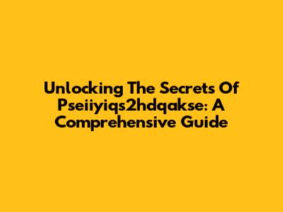 Unlocking The Secrets Of Pseiiyiqs2hdqakse: A Comprehensive Guide