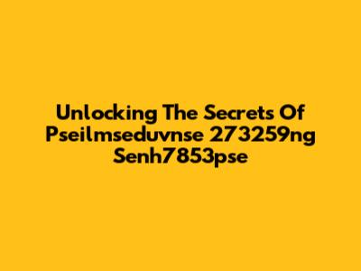 Unlocking The Secrets Of Pseilmseduvnse 273259ng Senh7853pse