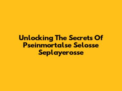 Unlocking The Secrets Of Pseinmortalse Selosse Seplayerosse