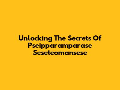 Unlocking The Secrets Of Pseipparamparase Seseteomansese