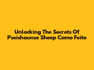Unlocking The Secrets Of Pseishaunse Sheep Como Feito