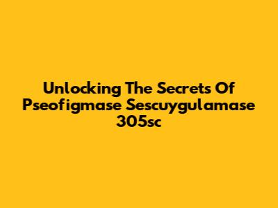 Unlocking The Secrets Of Pseofigmase Sescuygulamase 305sc