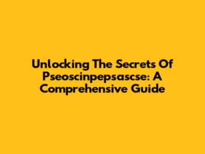 Unlocking The Secrets Of Pseoscinpepsascse: A Comprehensive Guide