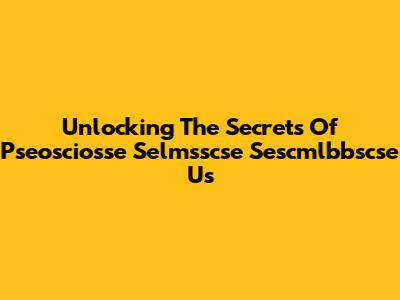 Unlocking The Secrets Of Pseosciosse Selmsscse Sescmlbbscse Us