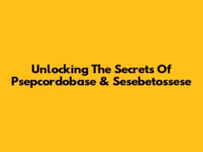 Unlocking The Secrets Of Psepcordobase & Sesebetossese