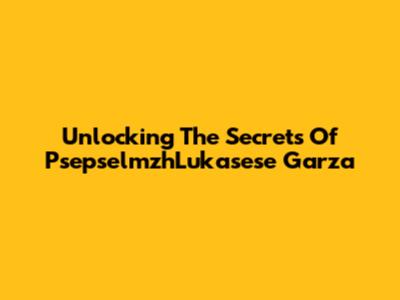 Unlocking The Secrets Of PsepselmzhLukasese Garza