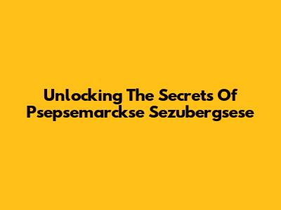 Unlocking The Secrets Of Psepsemarckse Sezubergsese