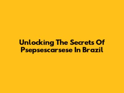Unlocking The Secrets Of Psepsescarsese In Brazil