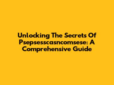 Unlocking The Secrets Of Psepsesscasncomsese: A Comprehensive Guide