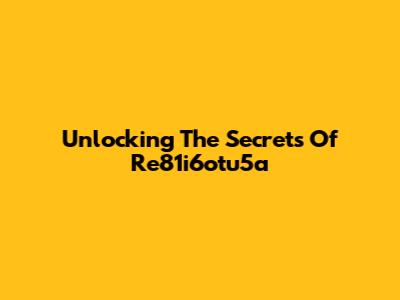 Unlocking The Secrets Of Re81i6otu5a