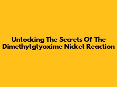 Unlocking The Secrets Of The Dimethylglyoxime Nickel Reaction