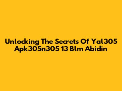 Unlocking The Secrets Of Yal305 Apk305n305 13 Blm Abidin