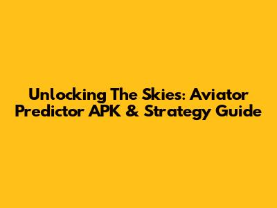 Unlocking The Skies: Aviator Predictor APK & Strategy Guide